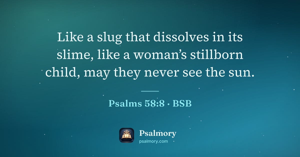 Psalm 58:8 verse artwork: Like a slug that dissolves in its slime, like a woman’s stillborn child, may they never…