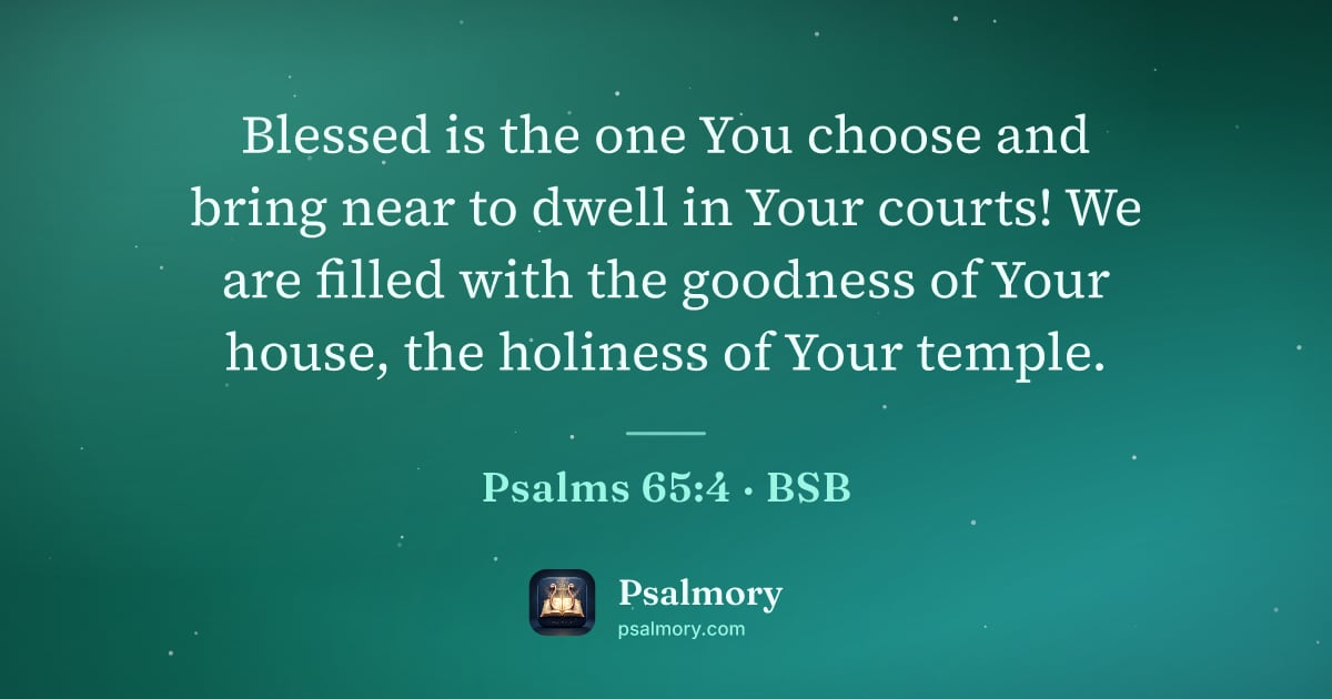 Psalm 65:4 verse artwork: Blessed is the one You choose and bring near to dwell in Your courts! We are filled with…