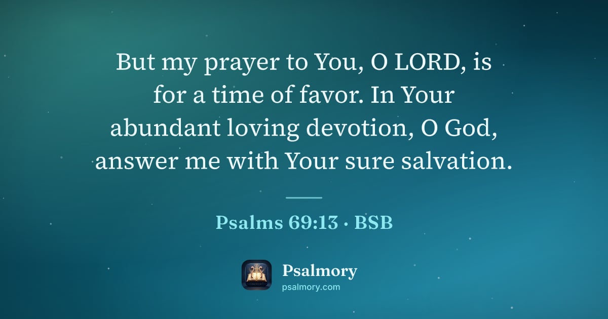 Psalm 69:13 verse artwork: But my prayer to You, O LORD, is for a time of favor. In Your abundant loving devotion,…