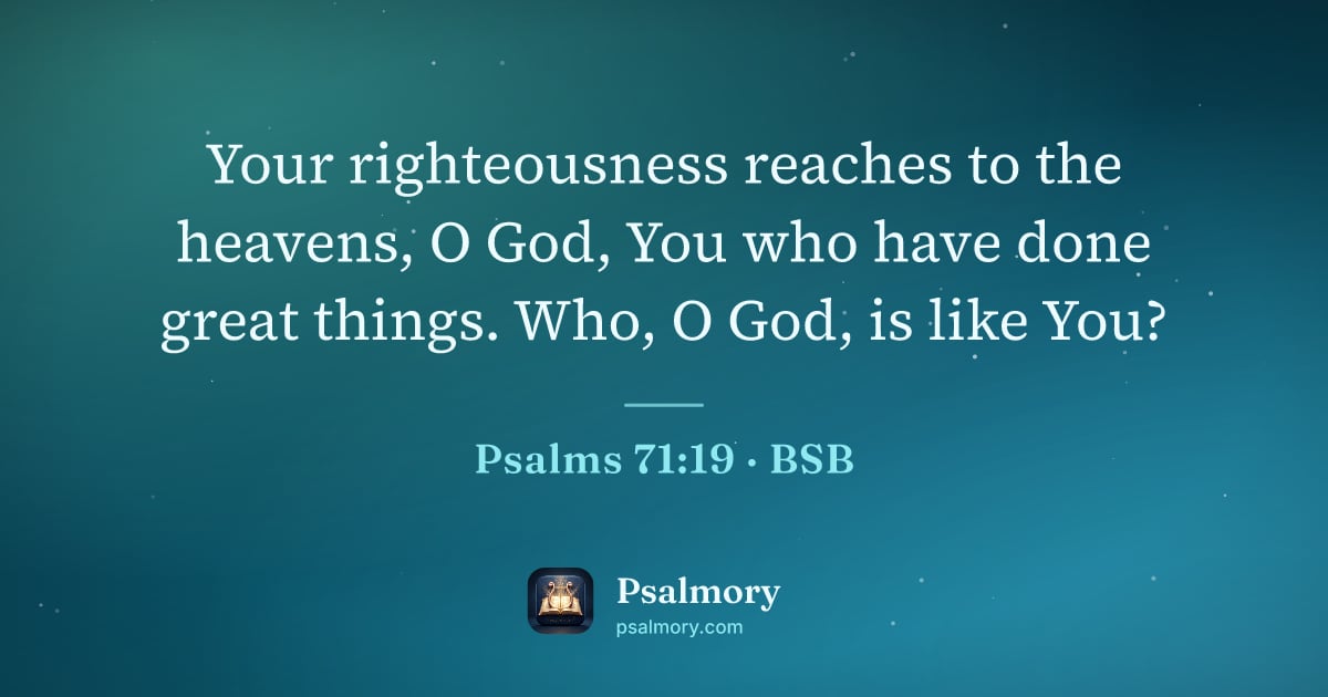 Psalm 71:19 verse artwork: Your righteousness reaches to the heavens, O God, You who have done great things. Who, O…