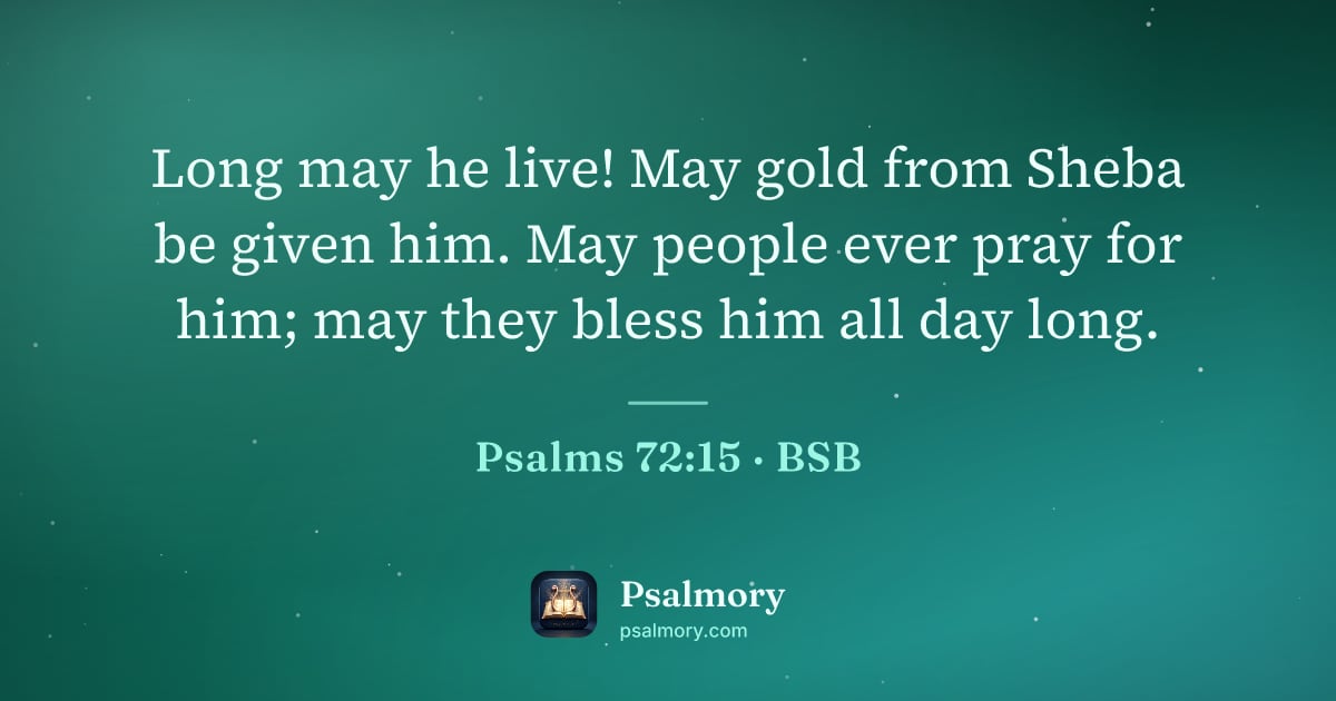 Psalm 72:15 verse artwork: Long may he live! May gold from Sheba be given him. May people ever pray for him; may…