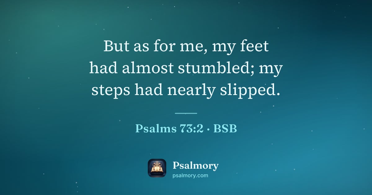 Psalm 73:2 verse artwork: But as for me, my feet had almost stumbled; my steps had nearly slipped.