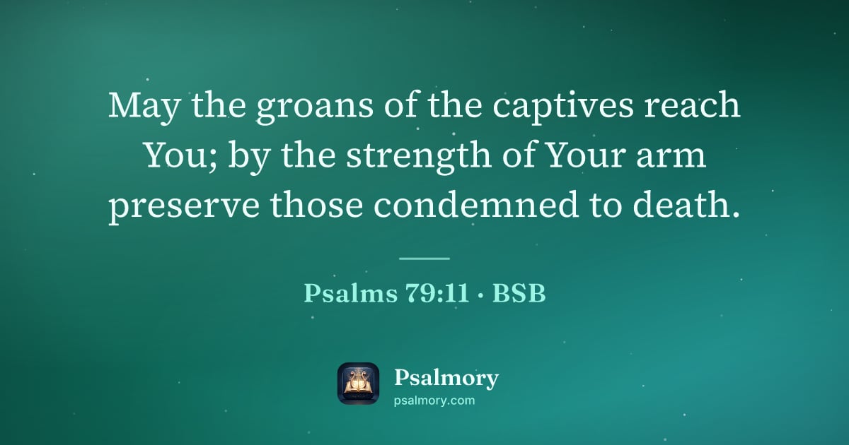 Psalm 79:11 verse artwork: May the groans of the captives reach You; by the strength of Your arm preserve those…