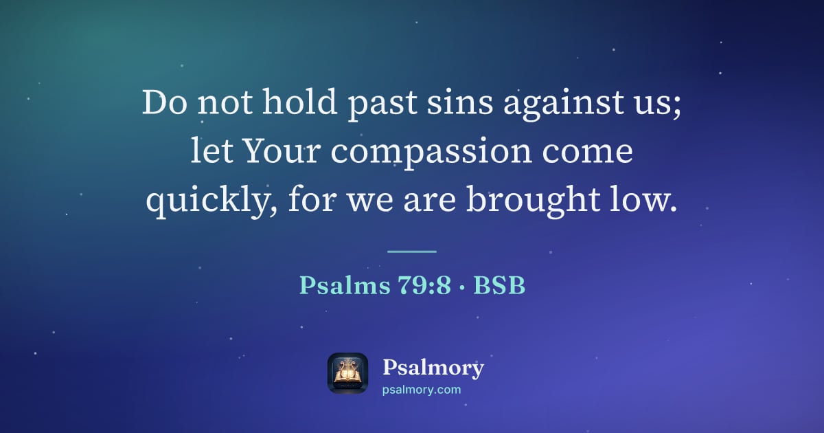 Psalm 79:8 verse artwork: Do not hold past sins against us; let Your compassion come quickly, for we are brought…