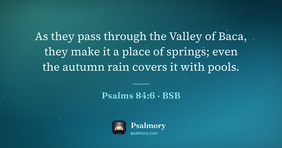 Psalm 84:6 verse artwork: As they pass through the Valley of Baca, they make it a place of springs; even the…
