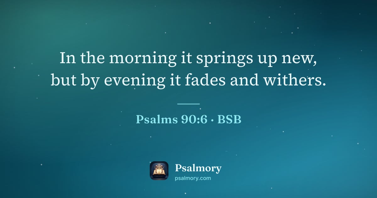 Psalm 90:6 verse artwork: In the morning it springs up new, but by evening it fades and withers.