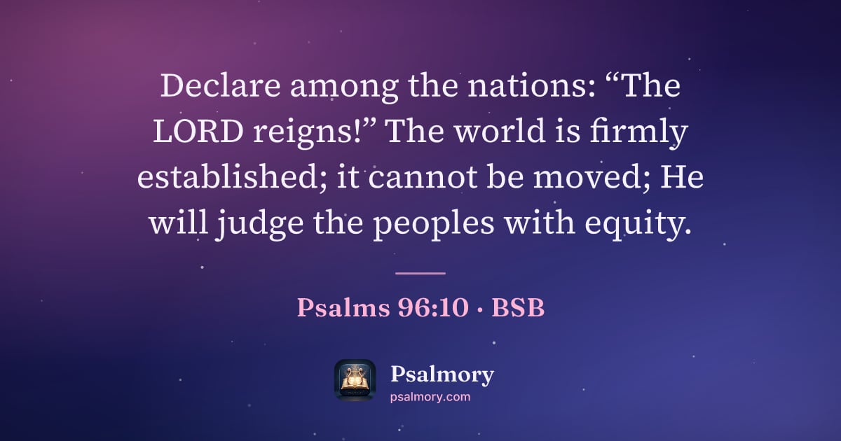 Psalm 96:10 verse artwork: Declare among the nations: “The LORD reigns!” The world is firmly established; it cannot…