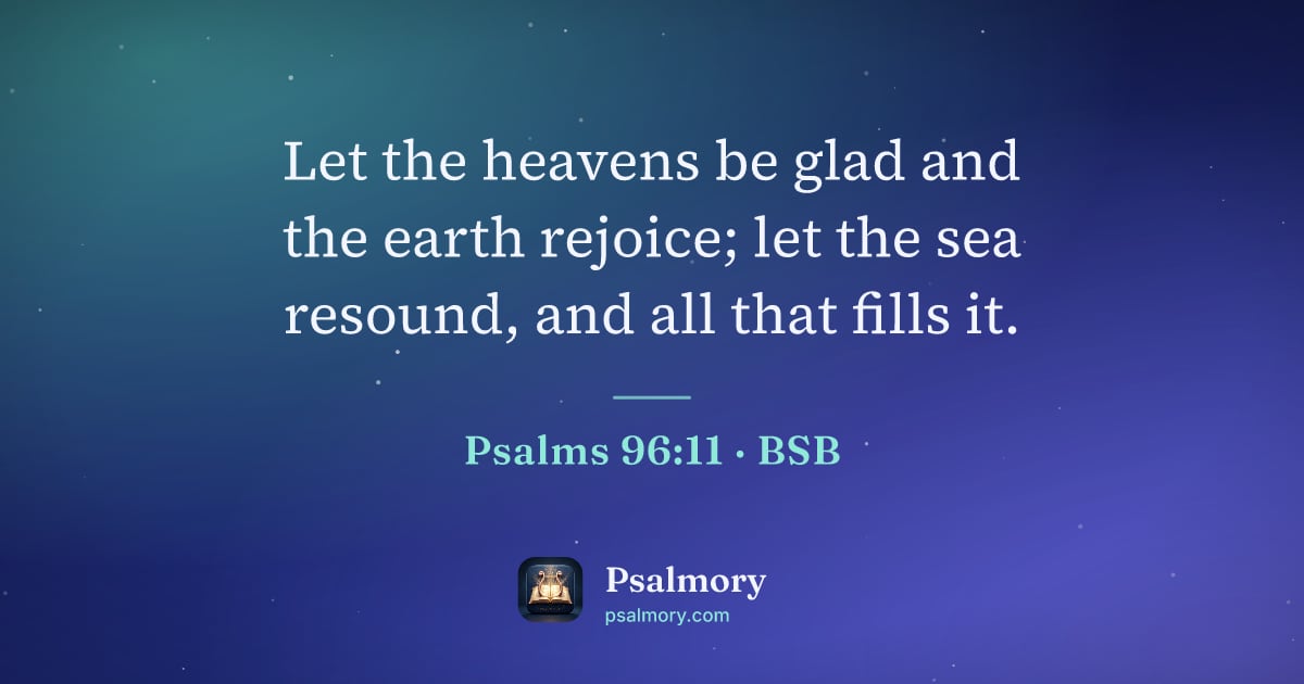 Psalm 96:11 verse artwork: Let the heavens be glad and the earth rejoice; let the sea resound, and all that fills it.