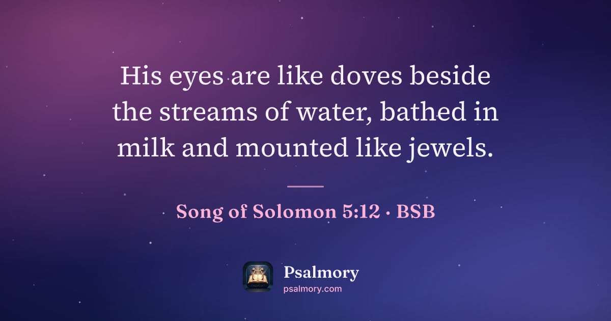 Song of Solomon 5:12 verse artwork: His eyes are like doves beside the streams of water, bathed in milk and mounted like…
