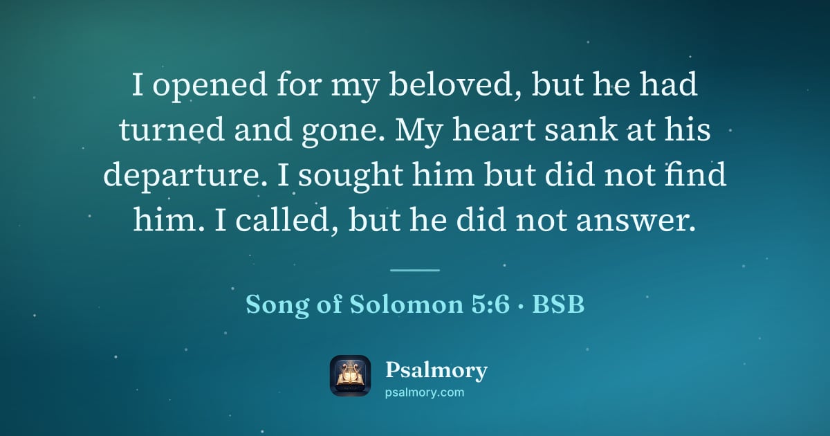 Song of Solomon 5:6 verse artwork: I opened for my beloved, but he had turned and gone. My heart sank at his departure. I…